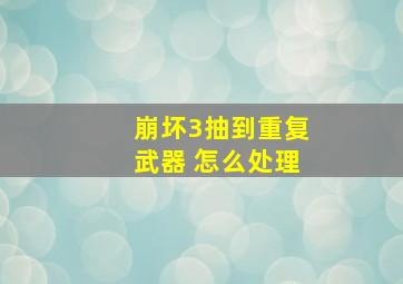 崩坏3抽到重复武器 怎么处理